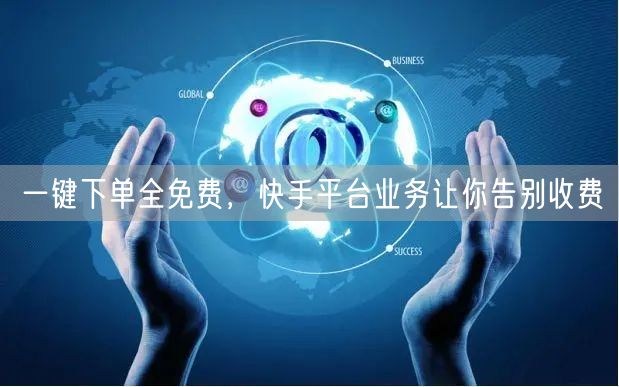 一键下单全免费，快手平台业务让你告别收费
