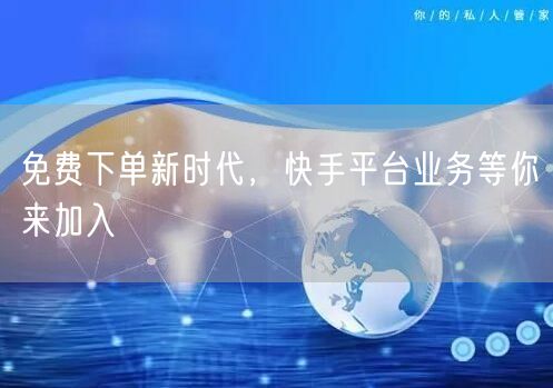 免费下单新时代，快手平台业务等你来加入